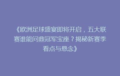 《欧洲足球盛宴即将开启，五大联赛谁能问鼎冠军宝座？揭秘新赛季看点与悬念》