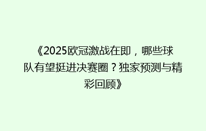 《2025欧冠激战在即，哪些球队有望挺进决赛圈？独家预测与精彩回顾》