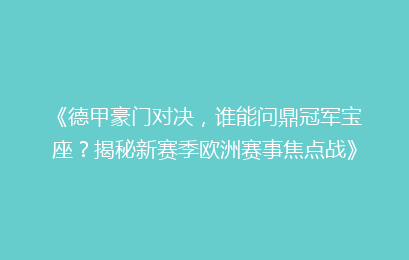 《德甲豪门对决，谁能问鼎冠军宝座？揭秘新赛季欧洲赛事焦点战》