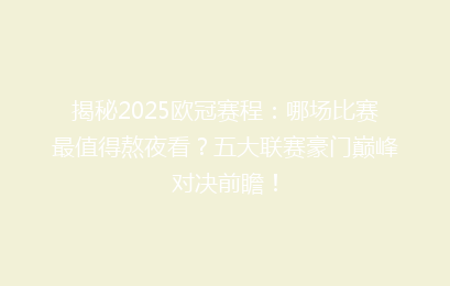 揭秘2025欧冠赛程：哪场比赛最值得熬夜看？五大联赛豪门巅峰对决前瞻！