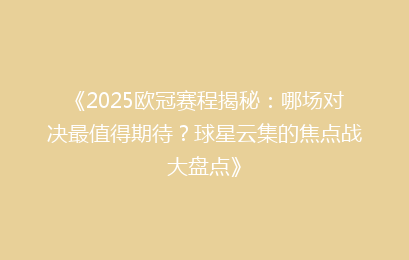 《2025欧冠赛程揭秘：哪场对决最值得期待？球星云集的焦点战大盘点》