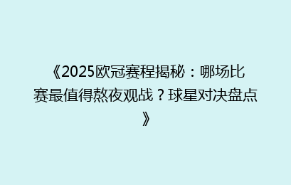《2025欧冠赛程揭秘：哪场比赛最值得熬夜观战？球星对决盘点》
