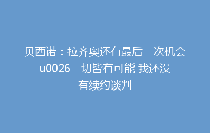 贝西诺：拉齐奥还有最后一次机会u0026一切皆有可能 我还没有续约谈判