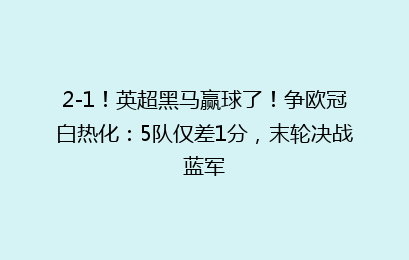 2-1！英超黑马赢球了！争欧冠白热化：5队仅差1分，末轮决战蓝军