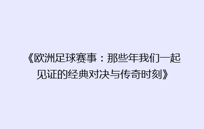 《欧洲足球赛事：那些年我们一起见证的经典对决与传奇时刻》