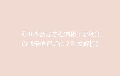 《2025欧冠赛程揭秘：哪场焦点战最值得期待？独家解析》