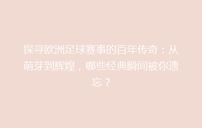 探寻欧洲足球赛事的百年传奇：从萌芽到辉煌，哪些经典瞬间被你遗忘？