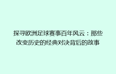 探寻欧洲足球赛事百年风云：那些改变历史的经典对决背后的故事