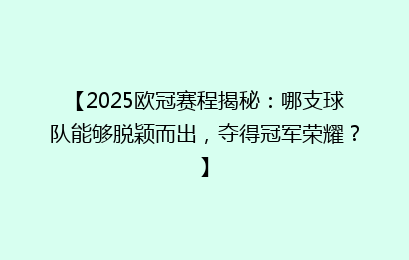 【2025欧冠赛程揭秘:哪支球队能够脱颖而出,夺得冠军荣耀?】