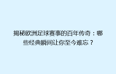 揭秘欧洲足球赛事的百年传奇：哪些经典瞬间让你至今难忘？