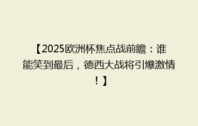【2025欧洲杯焦点战前瞻：谁能笑到最后，德西大战将引爆激情！】