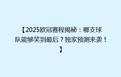 【2025欧冠赛程揭秘：哪支球队能够笑到最后？独家预测来袭！】