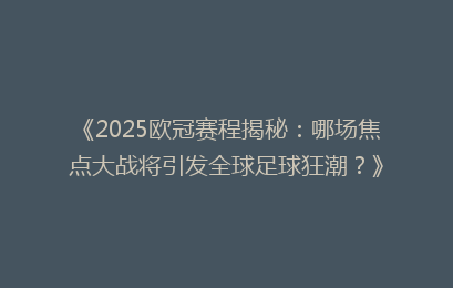 《2025欧冠赛程揭秘：哪场焦点大战将引发全球足球狂潮？》