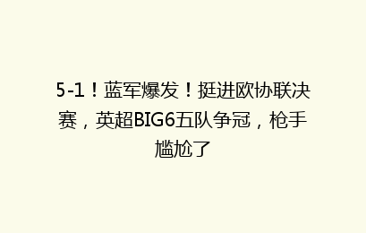 5-1！蓝军爆发！挺进欧协联决赛，英超BIG6五队争冠，枪手尴尬了