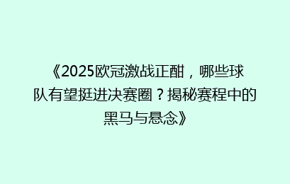 《2025欧冠激战正酣，哪些球队有望挺进决赛圈？揭秘赛程中的黑马与悬念》