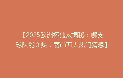 【2025欧洲杯独家揭秘：哪支球队能夺魁，赛前五大热门猜想】