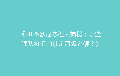 《2025欧冠赛程大揭秘：哪些强队将提前锁定晋级名额？》