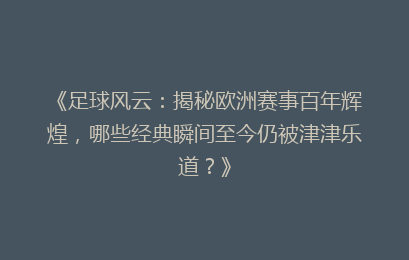 《足球风云：揭秘欧洲赛事百年辉煌，哪些经典瞬间至今仍被津津乐道？》