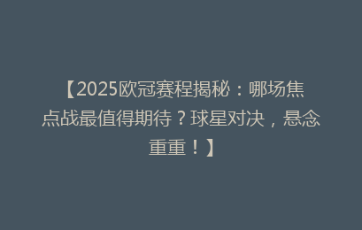 【2025欧冠赛程揭秘：哪场焦点战最值得期待？球星对决，悬念重重！】