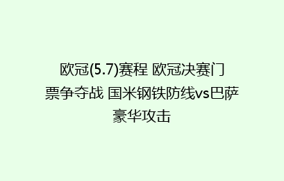 欧冠(5.7)赛程 欧冠决赛门票争夺战 国米钢铁防线vs巴萨豪华攻击