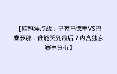 【欧冠焦点战：皇家马德里VS巴塞罗那，谁能笑到最后？内含独家赛事分析】