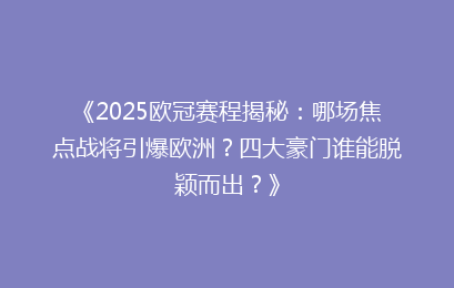 《2025欧冠赛程揭秘：哪场焦点战将引爆欧洲？四大豪门谁能脱颖而出？》