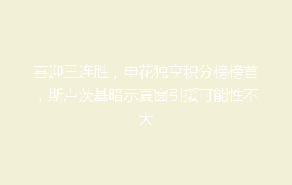 喜迎三连胜，申花独享积分榜榜首，斯卢茨基暗示夏窗引援可能性不大