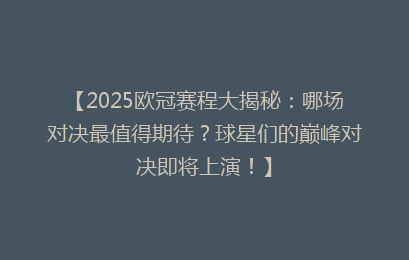 【2025欧冠赛程大揭秘：哪场对决最值得期待？球星们的巅峰对决即将上演！】