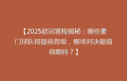 【2025欧冠赛程揭秘：哪些豪门球队将提前晋级，哪场对决最值得期待？】