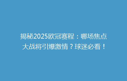 揭秘2025欧冠赛程：哪场焦点大战将引爆激情？球迷必看！