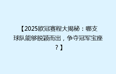 【2025欧冠赛程大揭秘：哪支球队能够脱颖而出，争夺冠军宝座？】