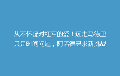 从不怀疑对红军的爱！远走马德里只是时间问题，阿诺德寻求新挑战