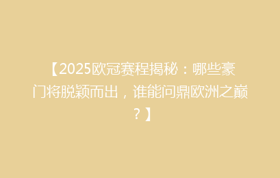 【2025欧冠赛程揭秘：哪些豪门将脱颖而出，谁能问鼎欧洲之巅？】