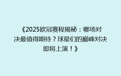 《2025欧冠赛程揭秘:哪场对决最值得期待?球星们的巅峰对决即将上演!》