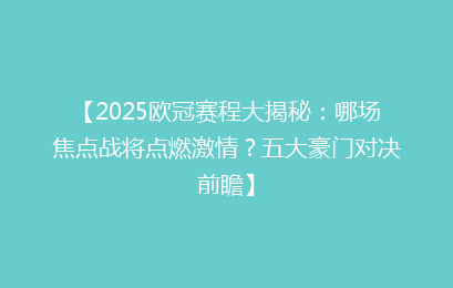 【2025欧冠赛程大揭秘：哪场焦点战将点燃激情？五大豪门对决前瞻】