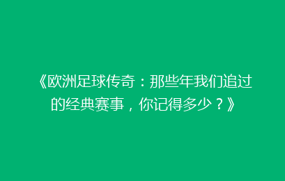 《欧洲足球传奇：那些年我们追过的经典赛事，你记得多少？》