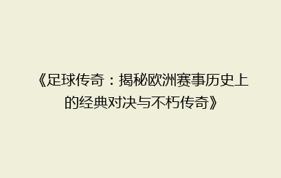 《足球传奇：揭秘欧洲赛事历史上的经典对决与不朽传奇》