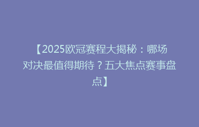 【2025欧冠赛程大揭秘：哪场对决最值得期待？五大焦点赛事盘点】