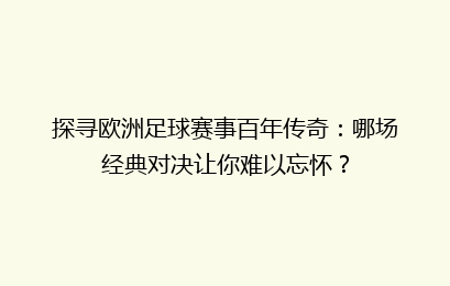 探寻欧洲足球赛事百年传奇：哪场经典对决让你难以忘怀？