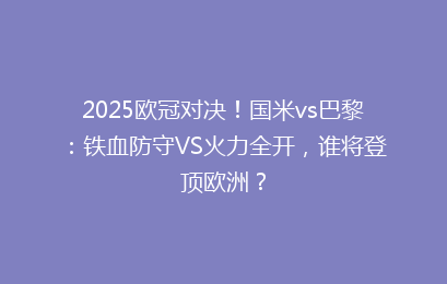 2025欧冠对决！国米vs巴黎：铁血防守VS火力全开，谁将登顶欧洲？