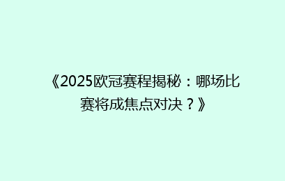 《2025欧冠赛程揭秘：哪场比赛将成焦点对决？》