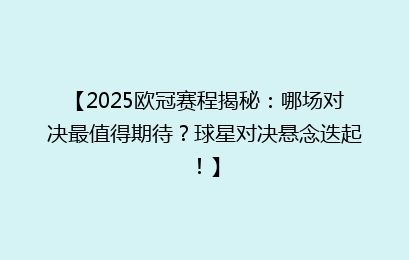【2025欧冠赛程揭秘：哪场对决最值得期待？球星对决悬念迭起！】