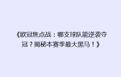 《欧冠焦点战：哪支球队能逆袭夺冠？揭秘本赛季最大黑马！》
