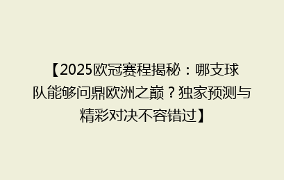 【2025欧冠赛程揭秘：哪支球队能够问鼎欧洲之巅？独家预测与精彩对决不容错过】