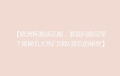 【欧洲杯激战正酣，谁能问鼎冠军？揭秘五大热门球队背后的秘密】