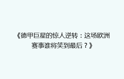 《德甲巨星的惊人逆转：这场欧洲赛事谁将笑到最后？》