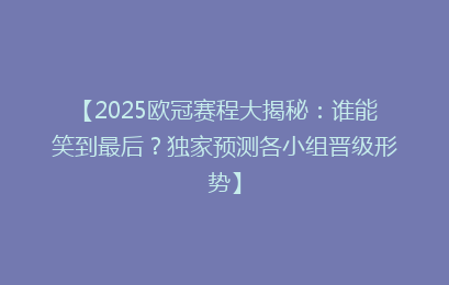 【2025欧冠赛程大揭秘：谁能笑到最后？独家预测各小组晋级形势】