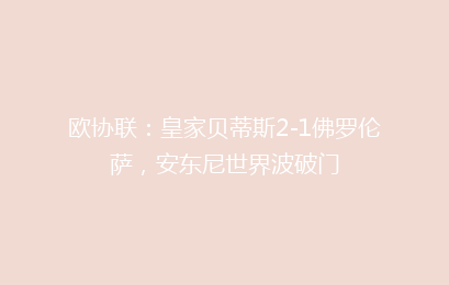 欧协联:皇家贝蒂斯2-1佛罗伦萨,安东尼世界波破门