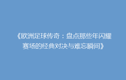 《欧洲足球传奇：盘点那些年闪耀赛场的经典对决与难忘瞬间》