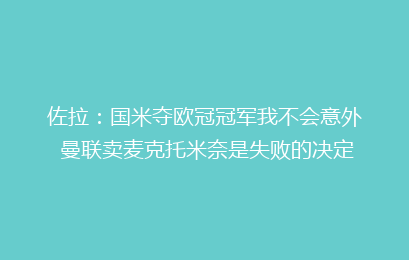 佐拉：国米夺欧冠冠军我不会意外 曼联卖麦克托米奈是失败的决定